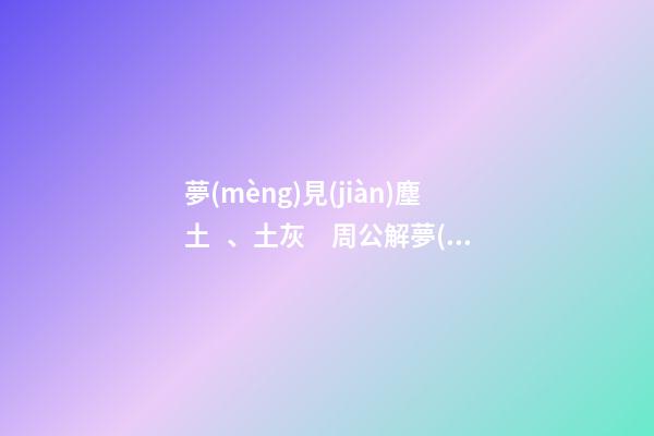 夢(mèng)見(jiàn)塵土、土灰　周公解夢(mèng)之夢(mèng)到塵土、土灰
